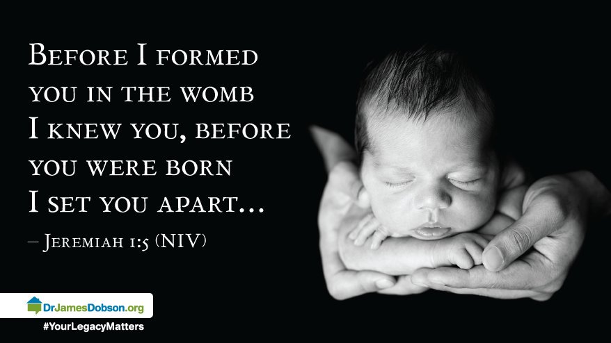 Jeremiah 1:5a, Before I formed you in the womb I knew you, before you were born I set you apart.